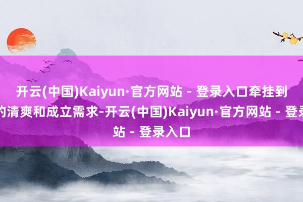开云(中国)Kaiyun·官方网站 - 登录入口牵挂到正确的清爽和成立需求-开云(中国)Kaiyun·官方网站 - 登录入口